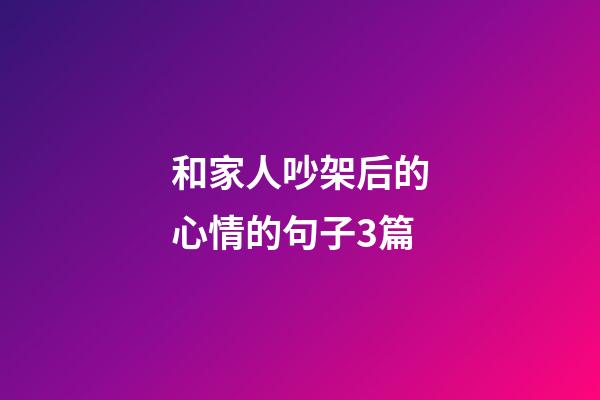 和家人吵架后的心情的句子3篇