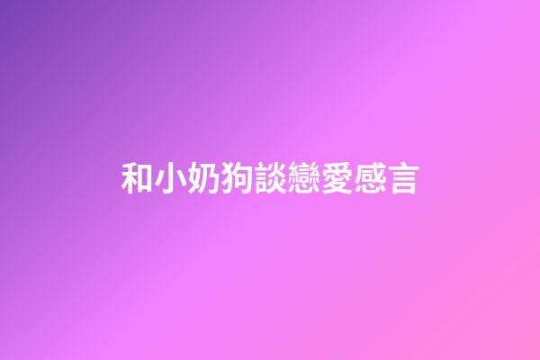 和小奶狗談戀愛感言