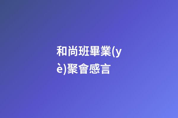 和尚班畢業(yè)聚會感言