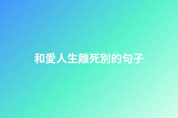 和愛人生離死別的句子