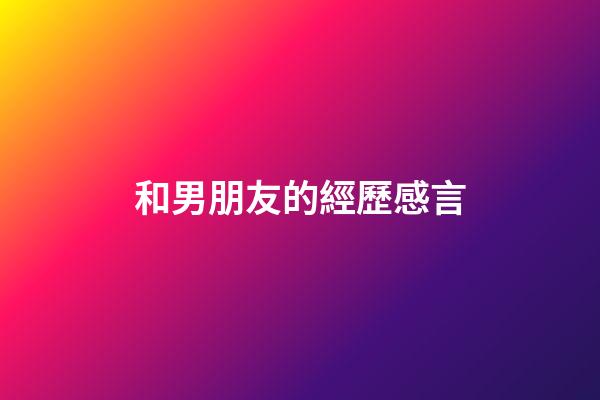和男朋友的經歷感言
