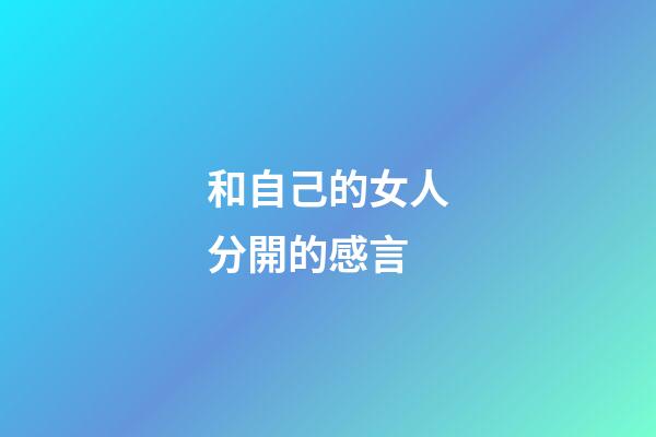 和自己的女人分開的感言