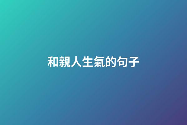 和親人生氣的句子