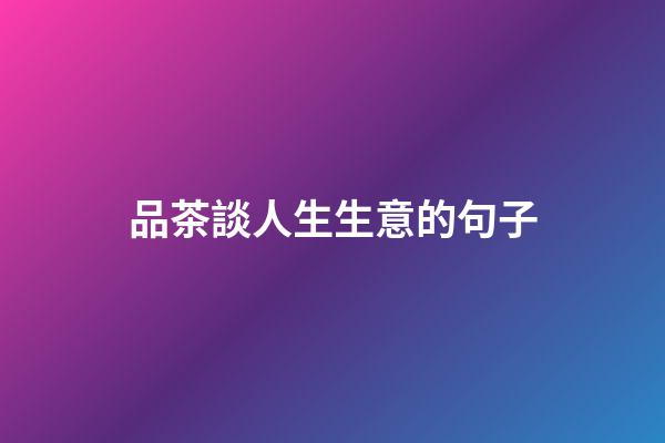 品茶談人生生意的句子