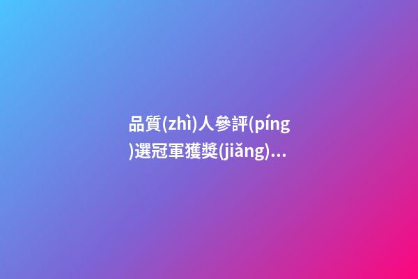 品質(zhì)人參評(píng)選冠軍獲獎(jiǎng)感言