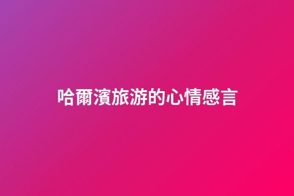 哈爾濱旅游的心情感言