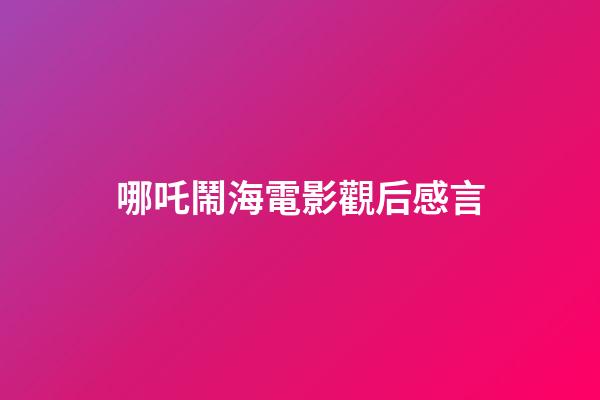 哪吒鬧海電影觀后感言