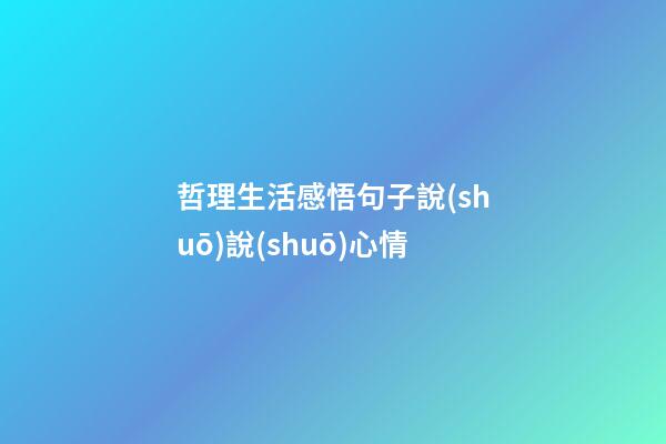 哲理生活感悟句子說(shuō)說(shuō)心情