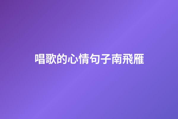 唱歌的心情句子南飛雁