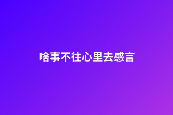 啥事不往心里去感言