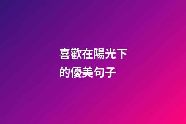 喜歡在陽光下的優美句子