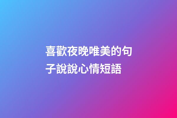 喜歡夜晚唯美的句子說說心情短語