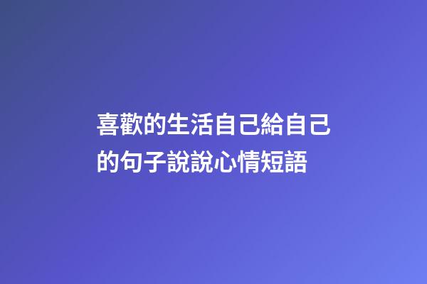 喜歡的生活自己給自己的句子說說心情短語
