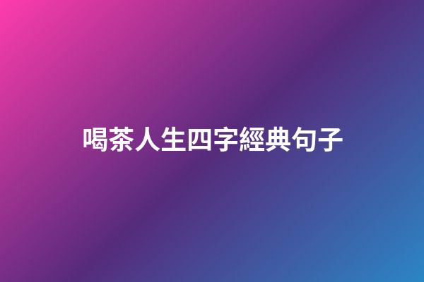 喝茶人生四字經典句子