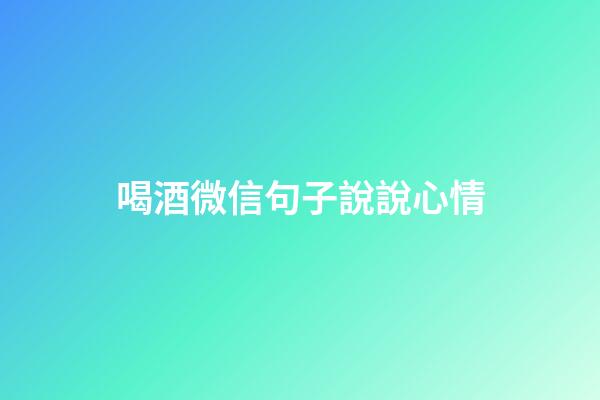 喝酒微信句子說說心情
