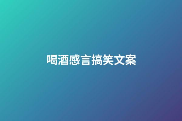 喝酒感言搞笑文案