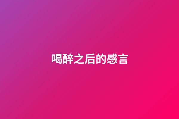 喝醉之后的感言
