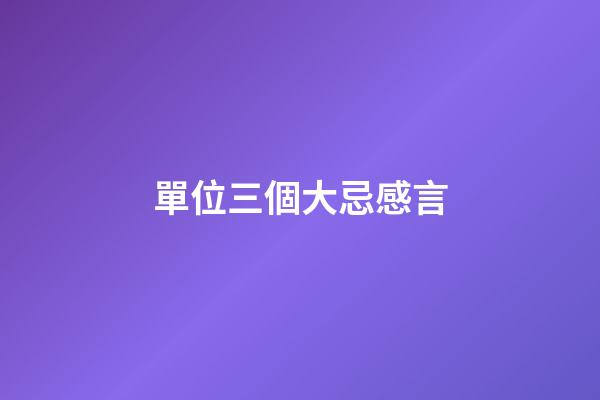 單位三個大忌感言