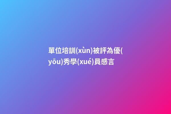 單位培訓(xùn)被評為優(yōu)秀學(xué)員感言