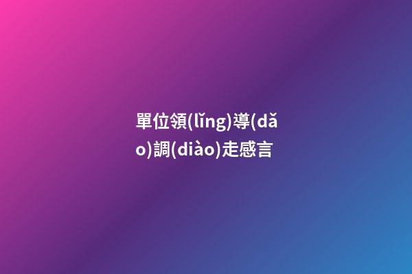 單位領(lǐng)導(dǎo)調(diào)走感言