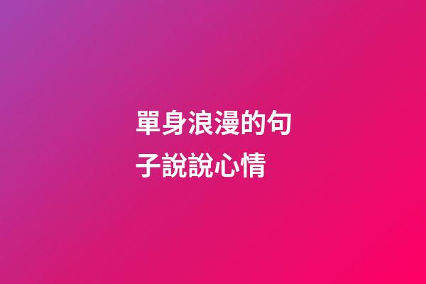 單身浪漫的句子說說心情