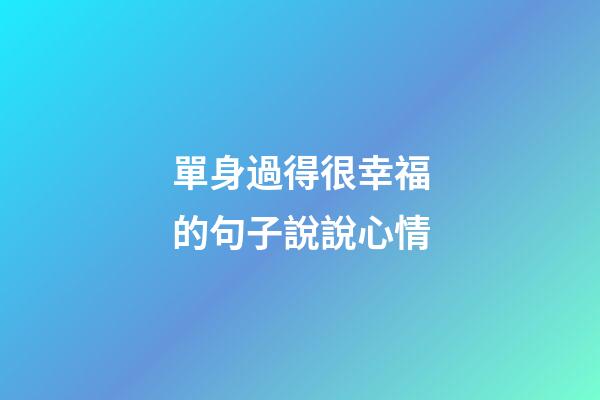 單身過得很幸福的句子說說心情