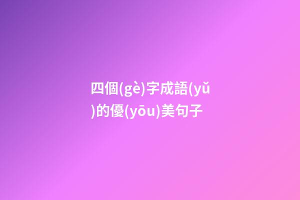 四個(gè)字成語(yǔ)的優(yōu)美句子