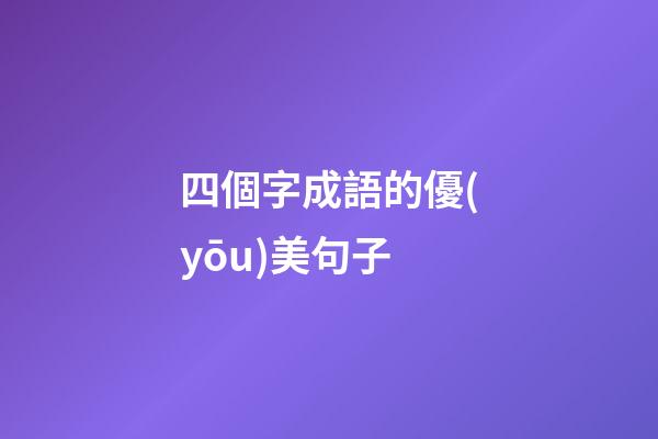 四個字成語的優(yōu)美句子