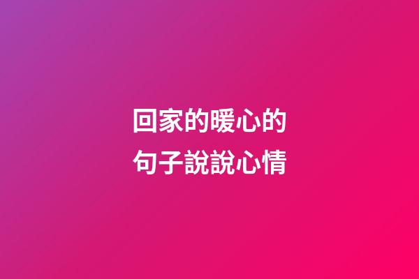 回家的暖心的句子說說心情