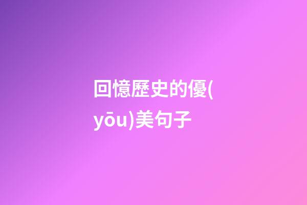 回憶歷史的優(yōu)美句子