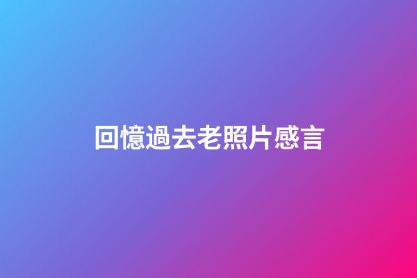 回憶過去老照片感言