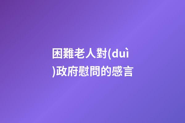 困難老人對(duì)政府慰問的感言