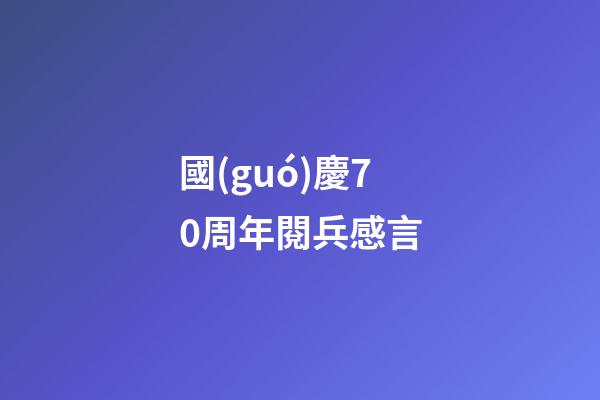 國(guó)慶70周年閱兵感言