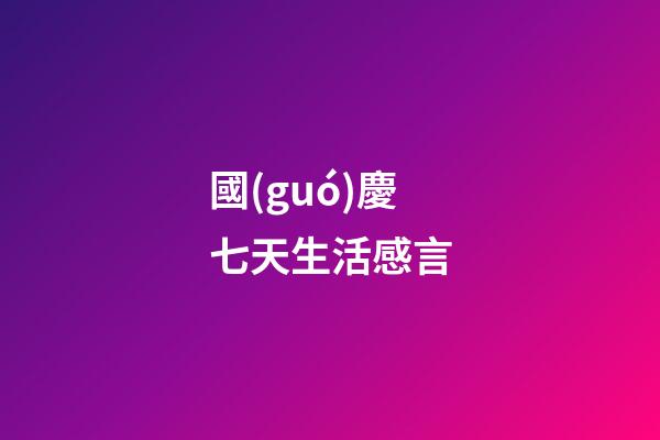 國(guó)慶七天生活感言