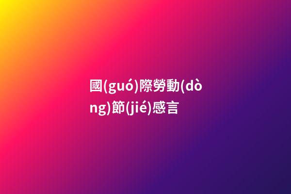 國(guó)際勞動(dòng)節(jié)感言
