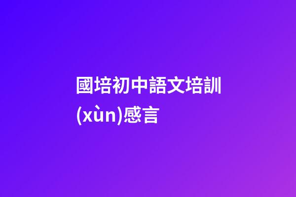 國培初中語文培訓(xùn)感言