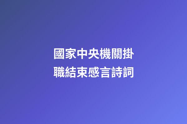 國家中央機關掛職結束感言詩詞