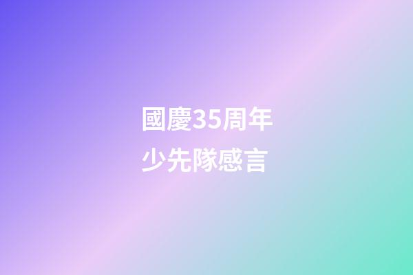 國慶35周年少先隊感言