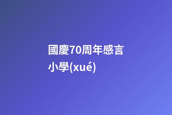 國慶70周年感言小學(xué)