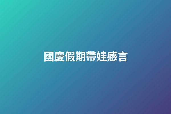 國慶假期帶娃感言