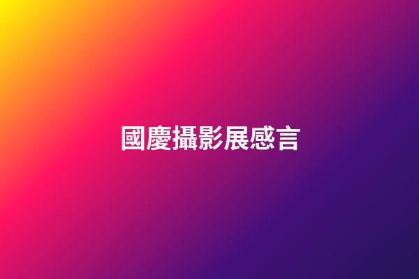 國慶攝影展感言