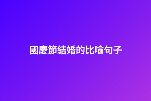 國慶節結婚的比喻句子