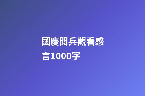 國慶閱兵觀看感言1000字