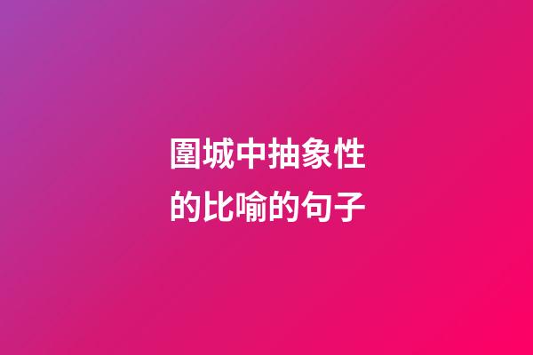 圍城中抽象性的比喻的句子