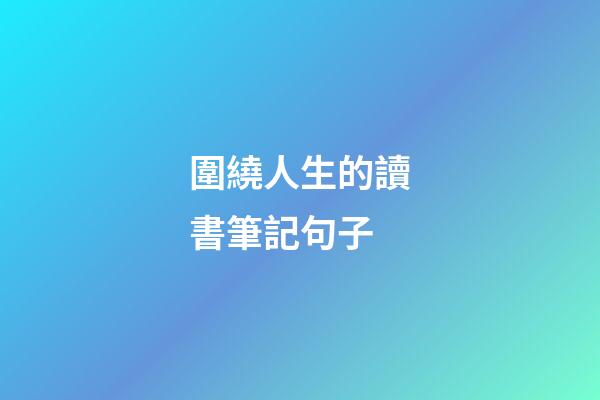 圍繞人生的讀書筆記句子