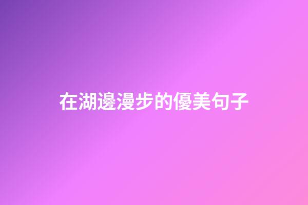 在湖邊漫步的優美句子