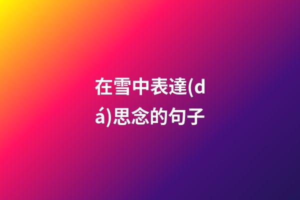 在雪中表達(dá)思念的句子