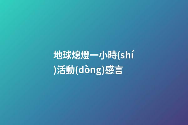 地球熄燈一小時(shí)活動(dòng)感言