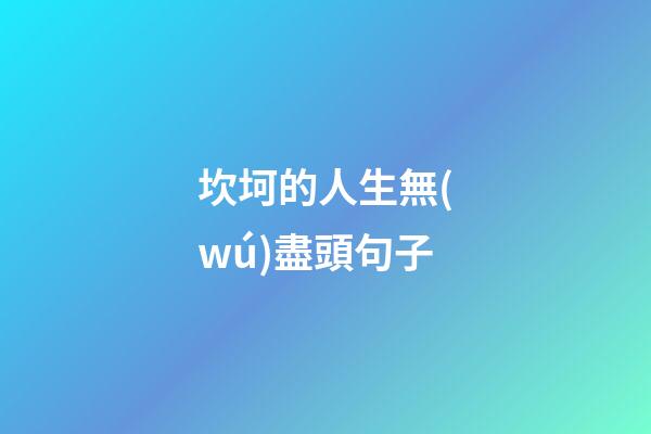 坎坷的人生無(wú)盡頭句子