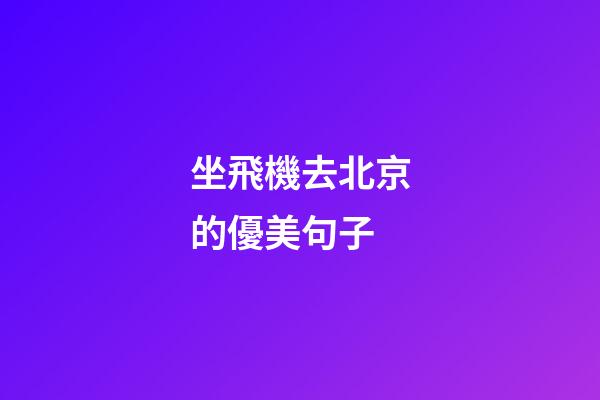 坐飛機去北京的優美句子